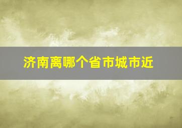 济南离哪个省市城市近