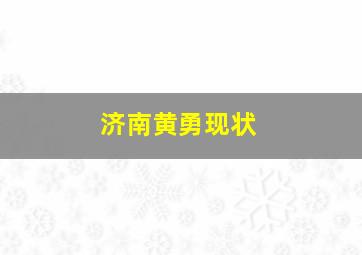 济南黄勇现状