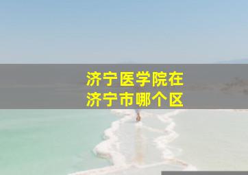 济宁医学院在济宁市哪个区