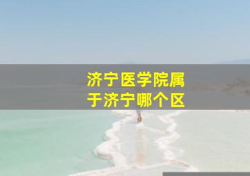 济宁医学院属于济宁哪个区