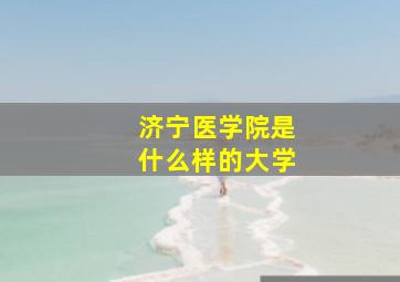 济宁医学院是什么样的大学