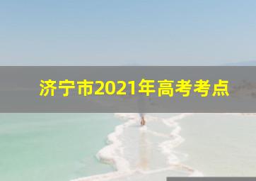 济宁市2021年高考考点