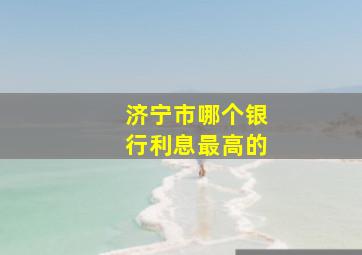 济宁市哪个银行利息最高的