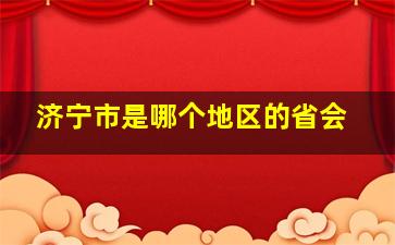 济宁市是哪个地区的省会