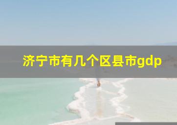 济宁市有几个区县市gdp