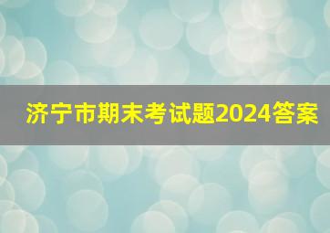 济宁市期末考试题2024答案