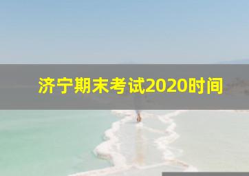 济宁期末考试2020时间