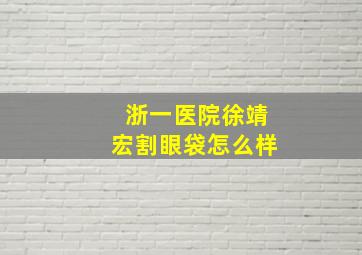 浙一医院徐靖宏割眼袋怎么样