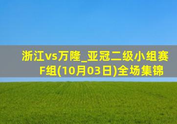 浙江vs万隆_亚冠二级小组赛F组(10月03日)全场集锦