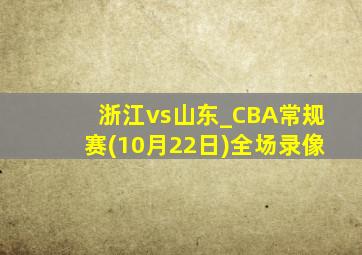 浙江vs山东_CBA常规赛(10月22日)全场录像