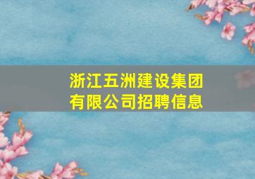 浙江五洲建设集团有限公司招聘信息