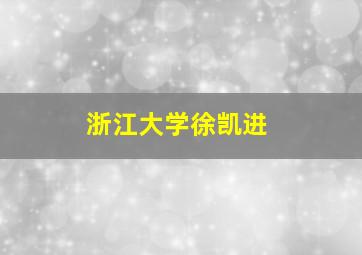 浙江大学徐凯进