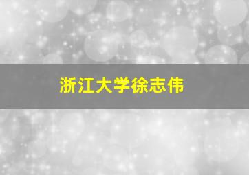 浙江大学徐志伟