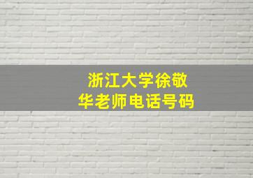 浙江大学徐敬华老师电话号码