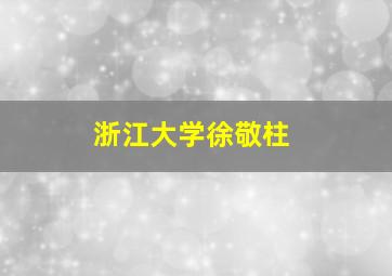 浙江大学徐敬柱