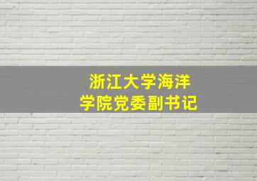 浙江大学海洋学院党委副书记