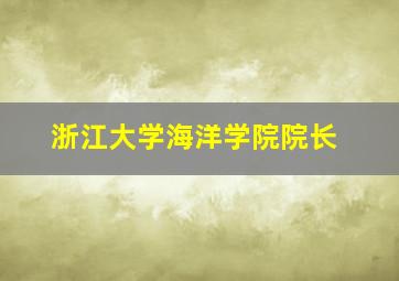 浙江大学海洋学院院长