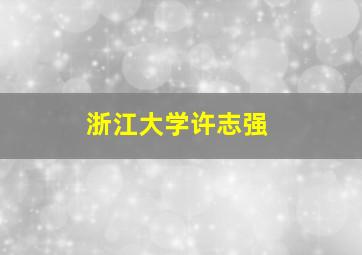 浙江大学许志强