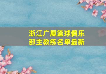 浙江广厦篮球俱乐部主教练名单最新