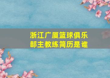 浙江广厦篮球俱乐部主教练简历是谁