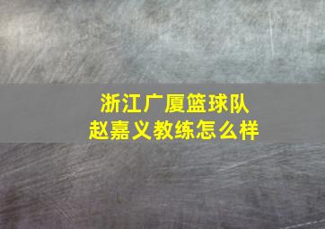 浙江广厦篮球队赵嘉义教练怎么样