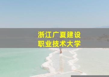 浙江广夏建设职业技术大学