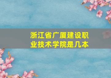 浙江省广厦建设职业技术学院是几本