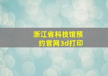 浙江省科技馆预约官网3d打印