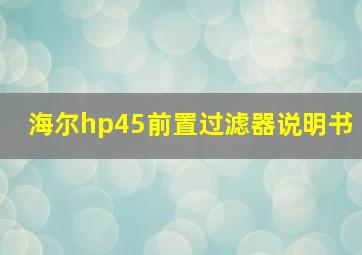 海尔hp45前置过滤器说明书