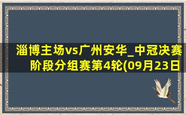 淄博主场vs广州安华_中冠决赛阶段分组赛第4轮(09月23日)全场集锦