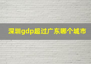 深圳gdp超过广东哪个城市