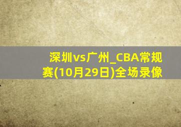 深圳vs广州_CBA常规赛(10月29日)全场录像