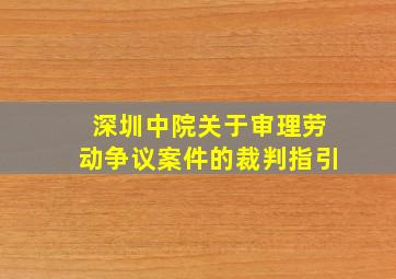 深圳中院关于审理劳动争议案件的裁判指引