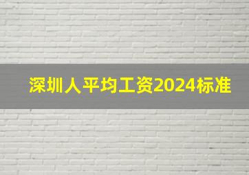 深圳人平均工资2024标准