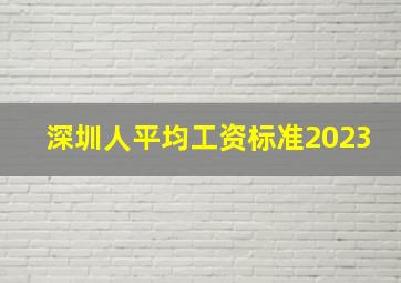 深圳人平均工资标准2023