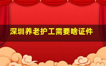 深圳养老护工需要啥证件