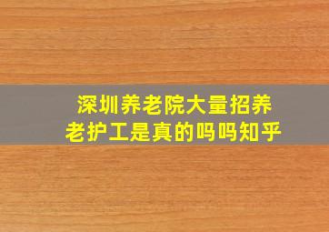 深圳养老院大量招养老护工是真的吗吗知乎