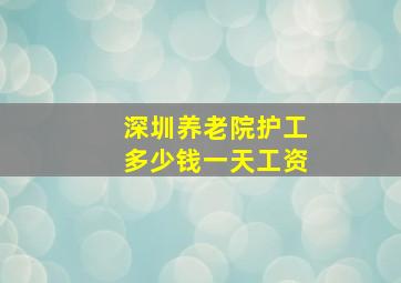 深圳养老院护工多少钱一天工资