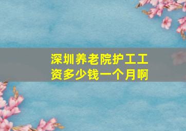 深圳养老院护工工资多少钱一个月啊