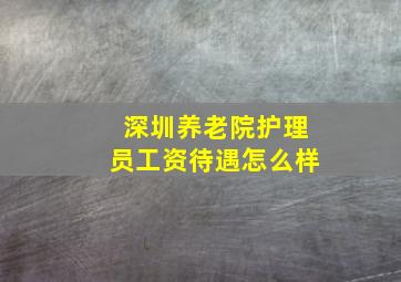 深圳养老院护理员工资待遇怎么样