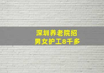 深圳养老院招男女护工8千多