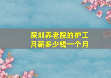 深圳养老院的护工月薪多少钱一个月