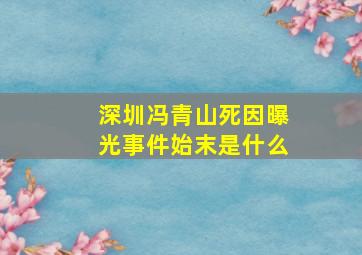 深圳冯青山死因曝光事件始末是什么