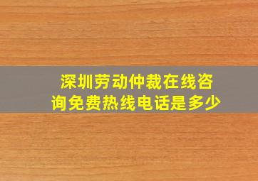 深圳劳动仲裁在线咨询免费热线电话是多少