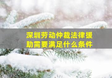 深圳劳动仲裁法律援助需要满足什么条件