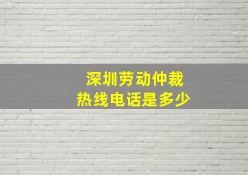 深圳劳动仲裁热线电话是多少