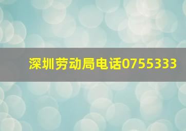 深圳劳动局电话0755333