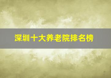 深圳十大养老院排名榜