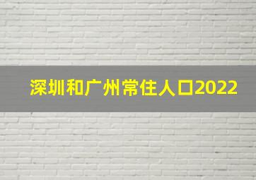 深圳和广州常住人口2022