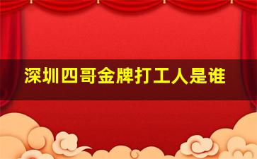 深圳四哥金牌打工人是谁